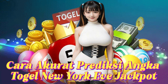 Cara Akurat Prediksi Angka Togel New York Eve Jackpot