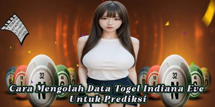 Cara Mengolah Data Togel Indiana Eve Untuk Prediksi