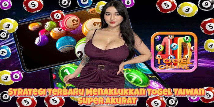 Strategi Terbaru Menaklukkan Togel Taiwan Super Akurat